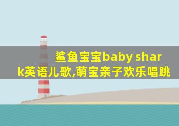 鲨鱼宝宝baby shark英语儿歌,萌宝亲子欢乐唱跳